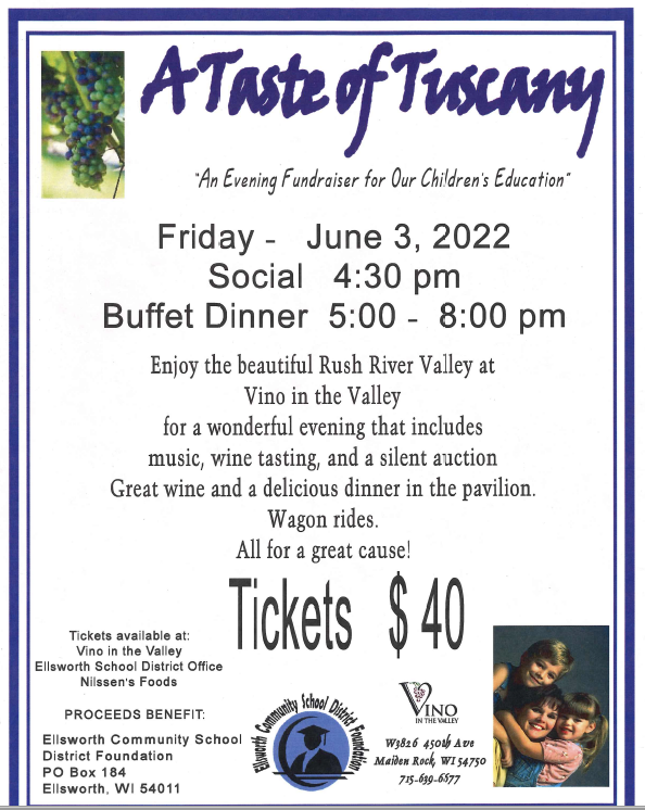 "Taste of Tuscany" Event on Friday, June 3rd.  This is once again held at the Vino In The Valley and is the primary fundraiser four Ellsworth School Foundation.   Tickets available at:  Vino in the Valley  Ellsworth School District Office  Nilssen's Foods 
