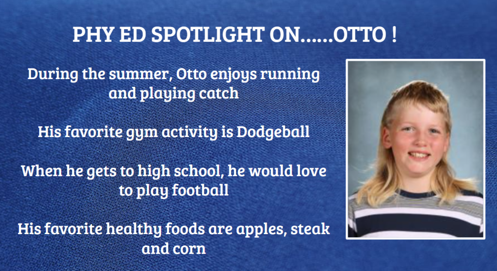 PHY ED SPOTLIGHT ON …....OTTO ! During the summer, Otto enjoys running and playing catch His favorite gym activity is Dodgeball When he gets to high school, he would love to play football His favorite healthy foods are apples, steak and corn