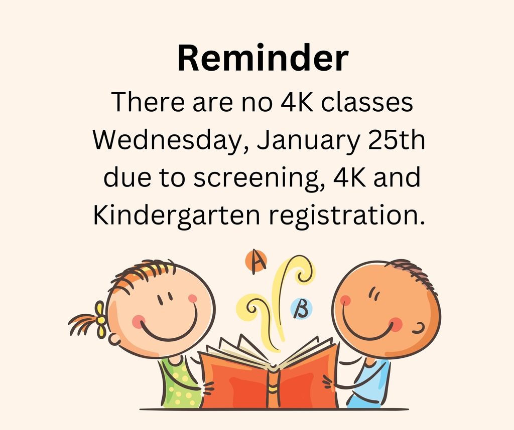 Reminder ~ There are no 4K classes next Wednesday, January 25th due to screening, 4K and Kindergarten registration.