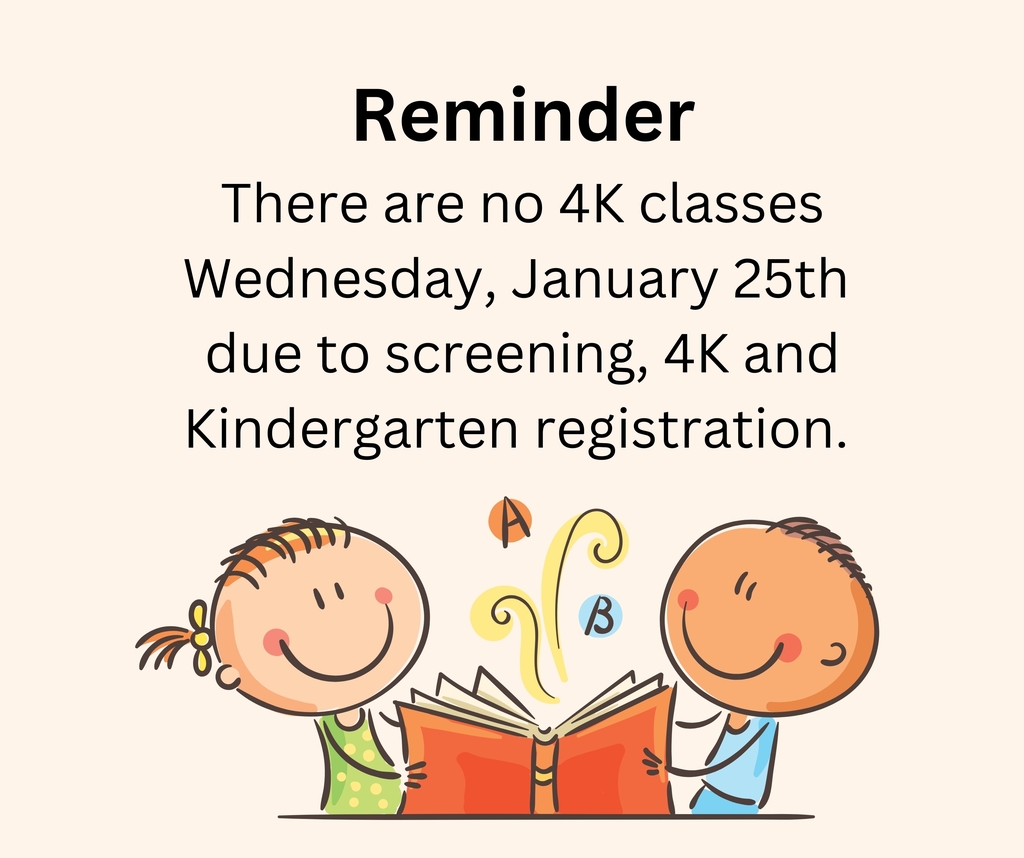 Reminder ~ There are no 4K classes next Wednesday, January 25th due to screening, 4K and Kindergarten registration. 